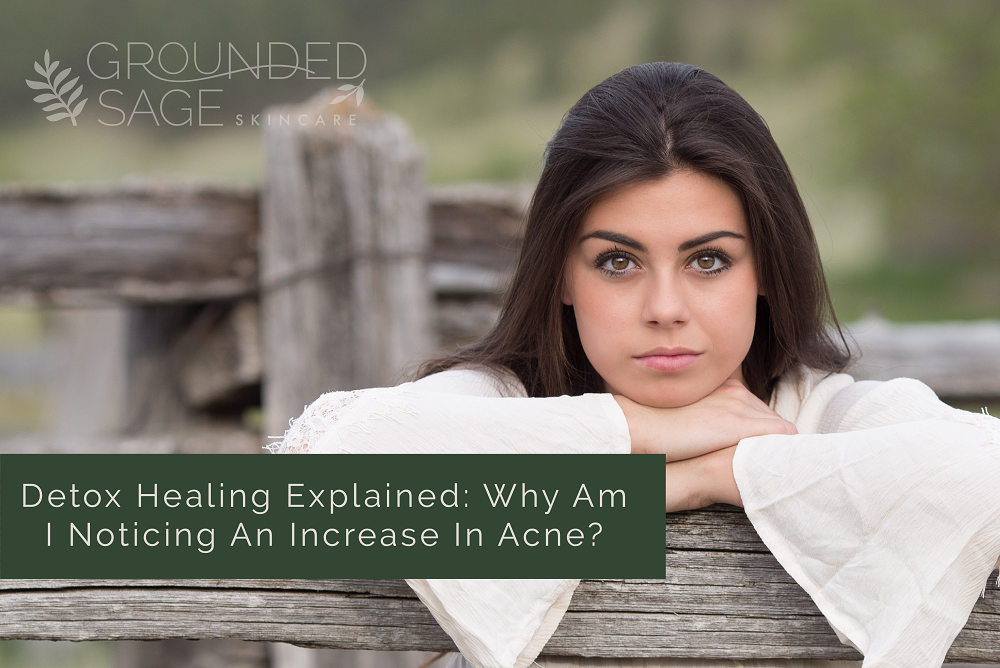 Detox Healing Explained Why Am I Noticing An Increase In Acne Grounded Sage