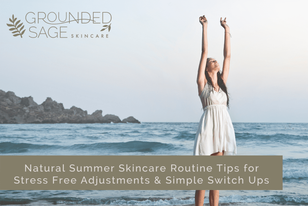 Natural Summer Skincare Routine Tips for Stress Free Adjustments & Simple Switch Ups / green beauty / seasonal skincare