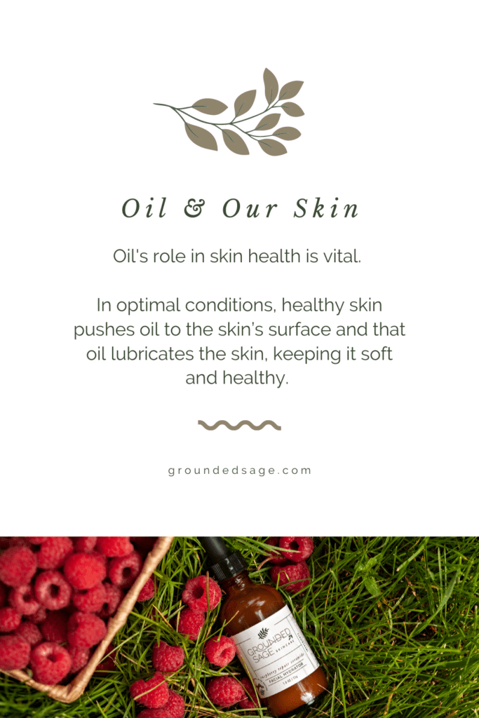 Oil's role in skin health is vital. In optimal conditions, healthy skin pushes oil to the skin’s surface and that oil lubricates the skin, keeping it soft and healthy. 