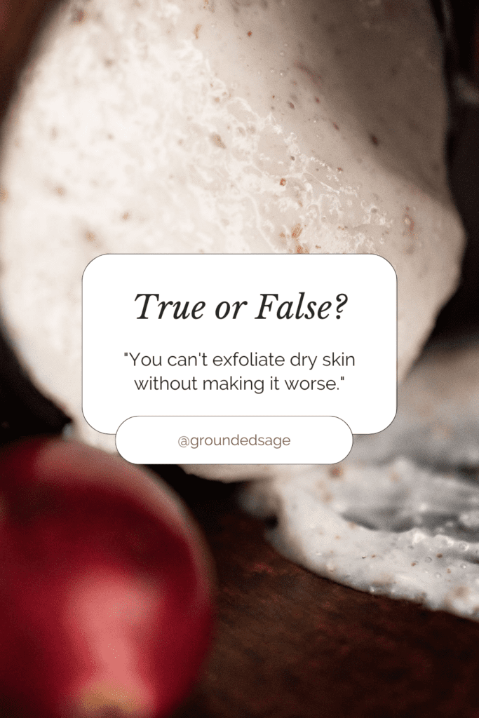 Does Exfoliating Help Dry Skin or make dry skin worse. True or false you can't exfoliate dry skin without making it worse.